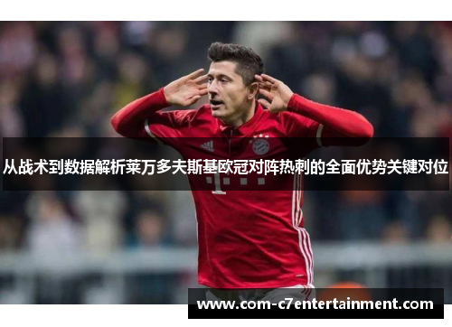 从战术到数据解析莱万多夫斯基欧冠对阵热刺的全面优势关键对位