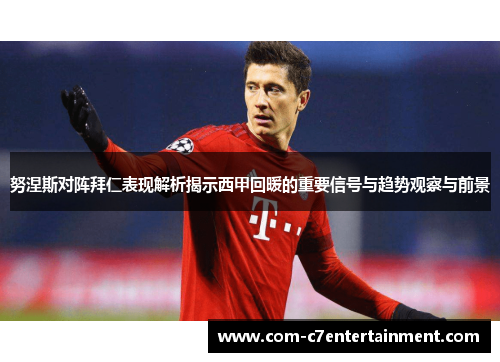 努涅斯对阵拜仁表现解析揭示西甲回暖的重要信号与趋势观察与前景 努涅斯对阵拜仁表现解析揭示西甲回暖的重要信号与趋势观察与前景
