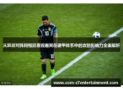 从凯恩对阵阿根廷表现看其在德甲体系中的攻防影响力全面解析 从凯恩对阵阿根廷表现看其在德甲体系中的攻防影响力全面解析