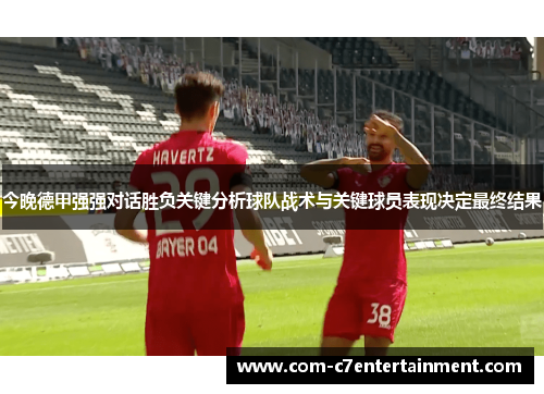 今晚德甲强强对话胜负关键分析球队战术与关键球员表现决定最终结果 今晚德甲强强对话胜负关键分析球队战术与关键球员表现决定最终结果