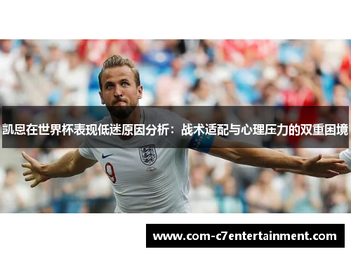凯恩在世界杯表现低迷原因分析:战术适配与心理压力的双重困境 凯恩在世界杯表现低迷原因分析:战术适配与心理压力的双重困境
