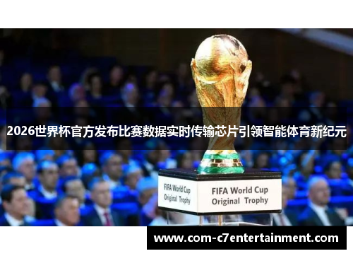 2026世界杯官方发布比赛数据实时传输芯片引领智能体育新纪元