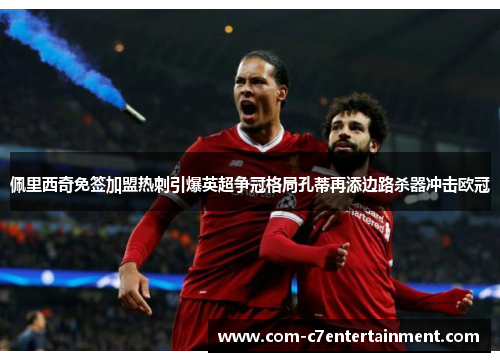 佩里西奇免签加盟热刺引爆英超争冠格局孔蒂再添边路杀器冲击欧冠 佩里西奇免签加盟热刺引爆英超争冠格局孔蒂再添边路杀器冲击欧冠