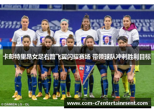 卡彭特里昂女足右路飞翼闪耀赛场 带领球队冲刺胜利目标 卡彭特里昂女足右路飞翼闪耀赛场 带领球队冲刺胜利目标