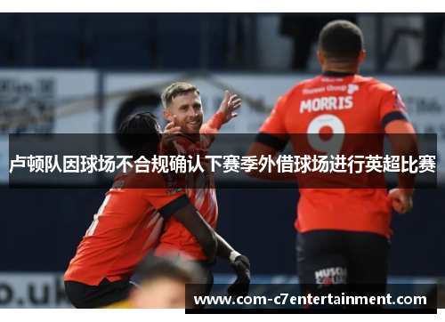 卢顿队因球场不合规确认下赛季外借球场进行英超比赛