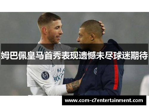 姆巴佩皇马首秀表现遗憾未尽球迷期待