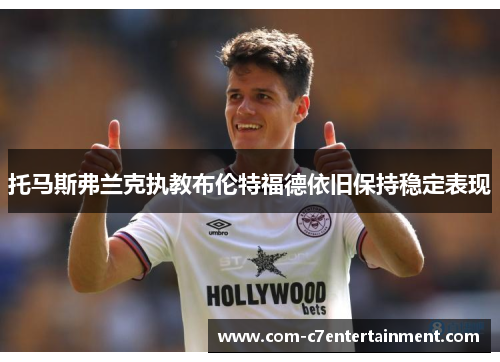 托马斯弗兰克执教布伦特福德依旧保持稳定表现 托马斯弗兰克执教布伦特福德依旧保持稳定表现