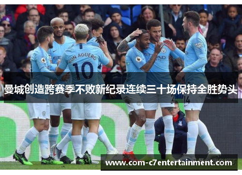 曼城创造跨赛季不败新纪录连续三十场保持全胜势头 曼城创造跨赛季不败新纪录连续三十场保持全胜势头