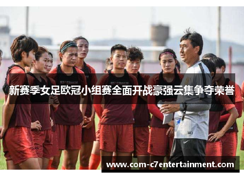 新赛季女足欧冠小组赛全面开战豪强云集争夺荣誉