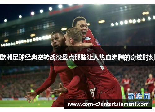 欧洲足球经典逆转战役盘点那些让人热血沸腾的奇迹时刻