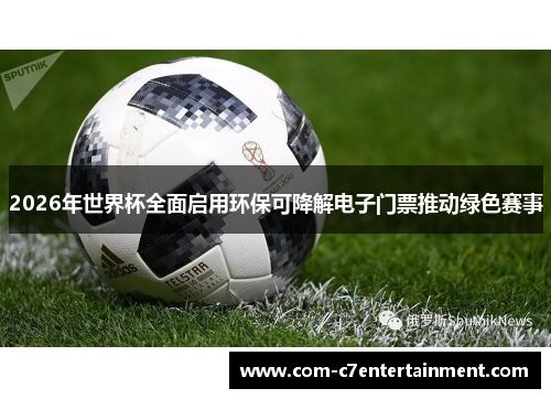 2026年世界杯全面启用环保可降解电子门票推动绿色赛事