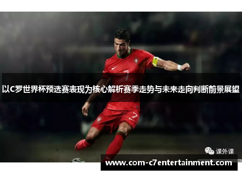 以C罗世界杯预选赛表现为核心解析赛季走势与未来走向判断前景展望