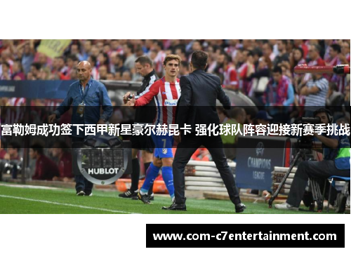 富勒姆成功签下西甲新星豪尔赫昆卡 强化球队阵容迎接新赛季挑战