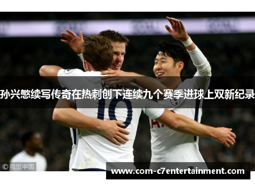 孙兴慜续写传奇在热刺创下连续九个赛季进球上双新纪录