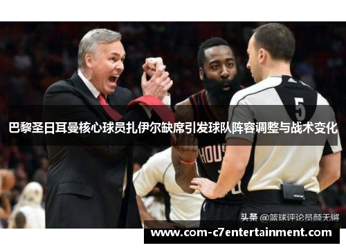 巴黎圣日耳曼核心球员扎伊尔缺席引发球队阵容调整与战术变化