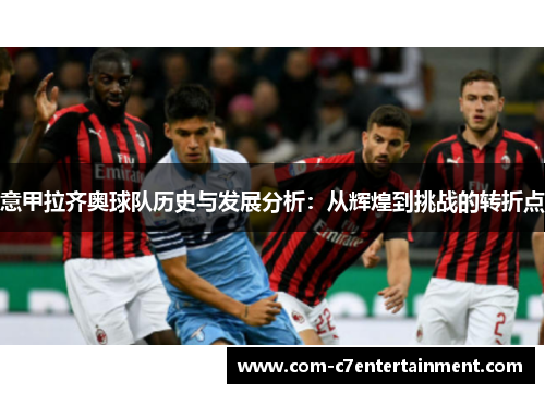 意甲拉齐奥球队历史与发展分析：从辉煌到挑战的转折点