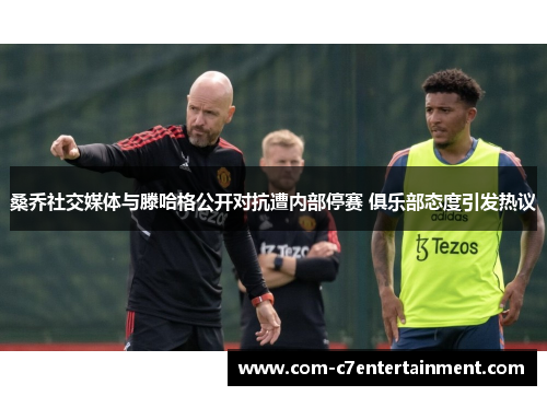 桑乔社交媒体与滕哈格公开对抗遭内部停赛 俱乐部态度引发热议 桑乔社交媒体与滕哈格公开对抗遭内部停赛 俱乐部态度引发热议