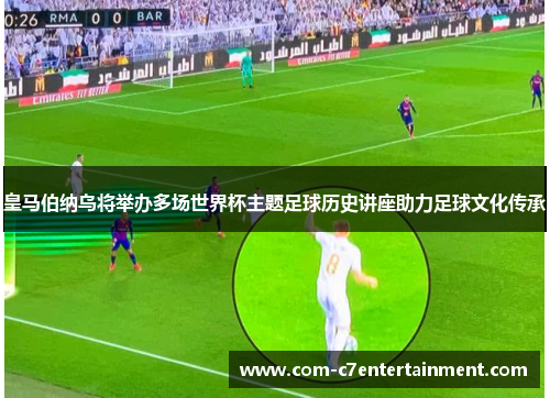 皇马伯纳乌将举办多场世界杯主题足球历史讲座助力足球文化传承 皇马伯纳乌将举办多场世界杯主题足球历史讲座助力足球文化传承