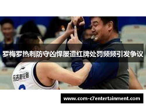 罗梅罗热刺防守凶悍屡遭红牌处罚频频引发争议 罗梅罗热刺防守凶悍屡遭红牌处罚频频引发争议