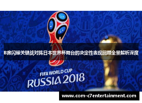 B席闪耀关键战对阵日本世界杯舞台的决定性表现回顾全景解析深度 B席闪耀关键战对阵日本世界杯舞台的决定性表现回顾全景解析深度