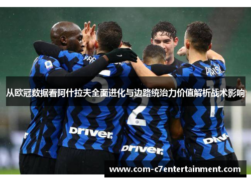 从欧冠数据看阿什拉夫全面进化与边路统治力价值解析战术影响