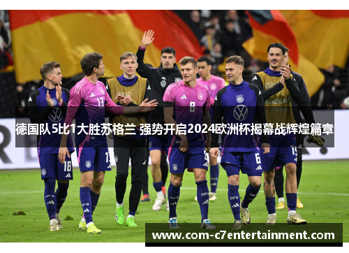 德国队5比1大胜苏格兰 强势开启2024欧洲杯揭幕战辉煌篇章