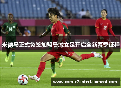 米德马正式免签加盟曼城女足开启全新赛季征程