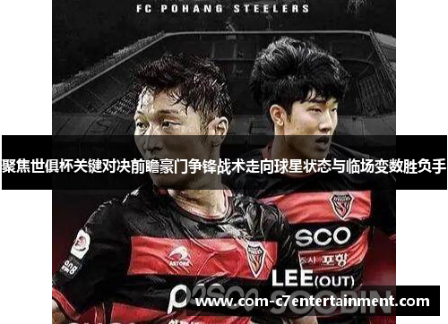 聚焦世俱杯关键对决前瞻豪门争锋战术走向球星状态与临场变数胜负手 聚焦世俱杯关键对决前瞻豪门争锋战术走向球星状态与临场变数胜负手